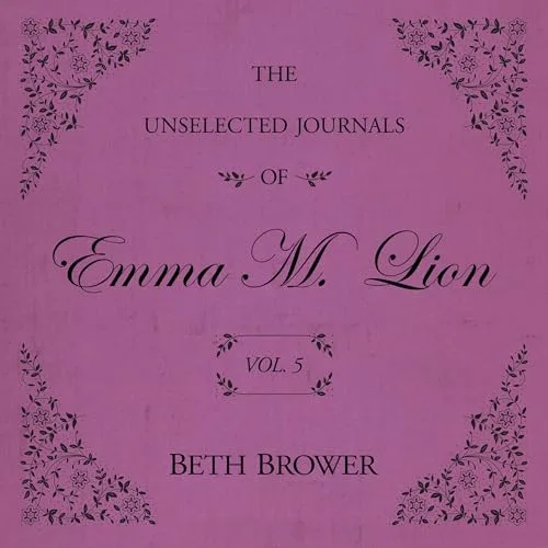 The Unselected Journals of Emma M. Lion: Vol. 5 By Beth Brower